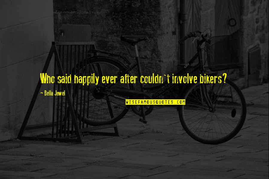 Feener Quotes By Bella Jewel: Who said happily ever after couldn't involve bikers?