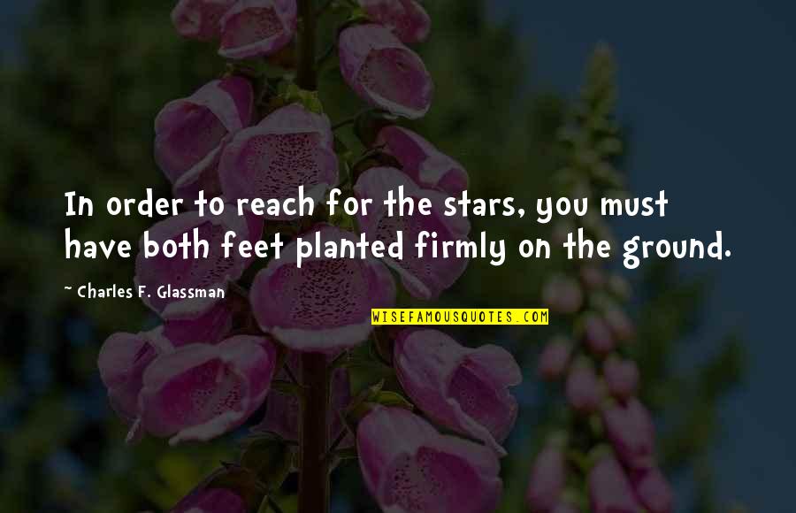 Feet Planted Quotes By Charles F. Glassman: In order to reach for the stars, you