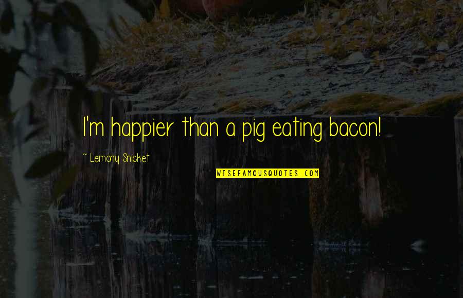 Fehim Isik Quotes By Lemony Snicket: I'm happier than a pig eating bacon!