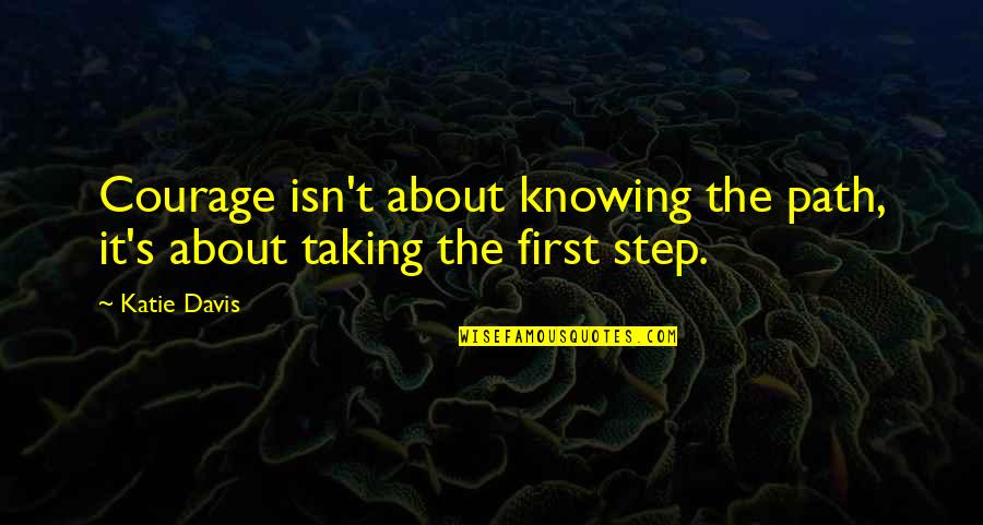 Feigns Sickness Quotes By Katie Davis: Courage isn't about knowing the path, it's about