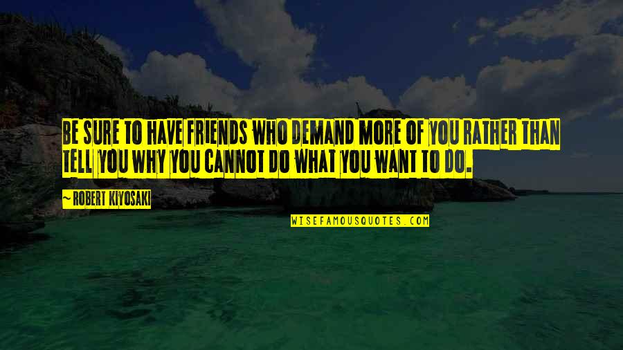 Feixe Convergente Quotes By Robert Kiyosaki: Be sure to have friends who demand more