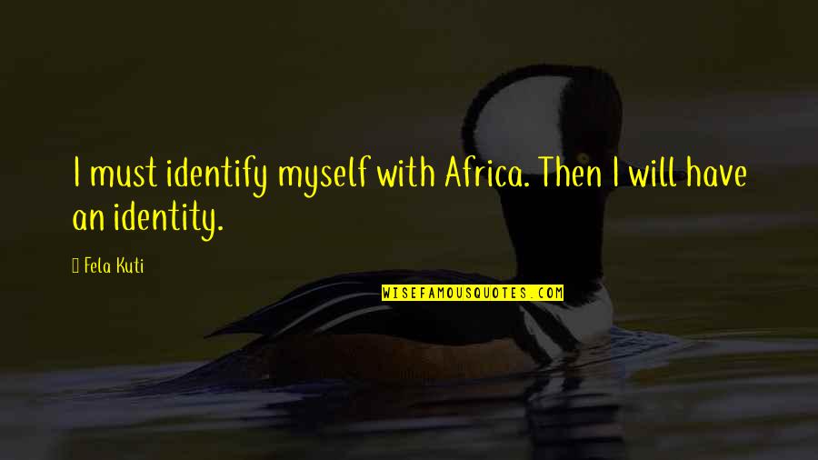 Fela Kuti Quotes By Fela Kuti: I must identify myself with Africa. Then I