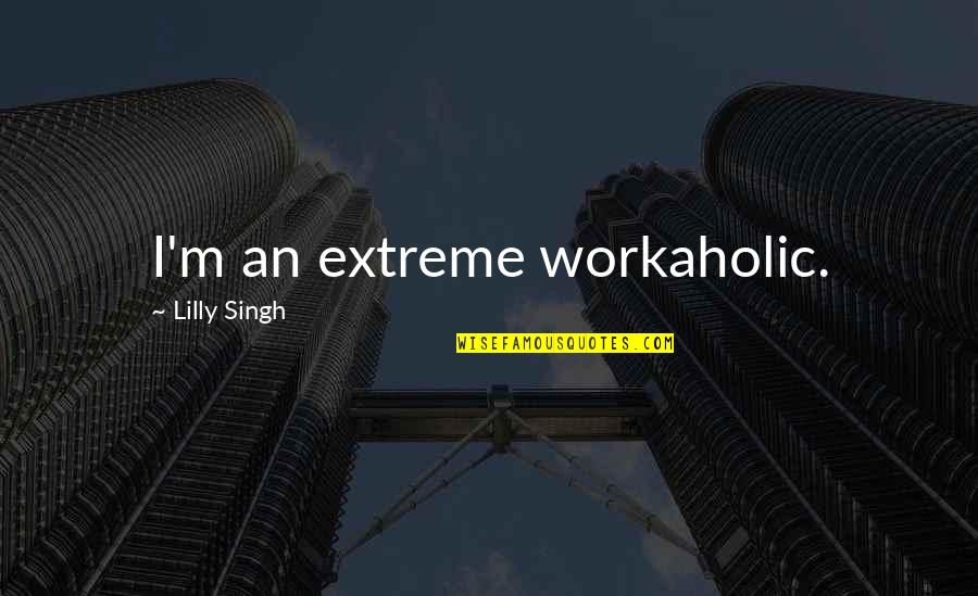 Felicity And Oliver Quotes By Lilly Singh: I'm an extreme workaholic.