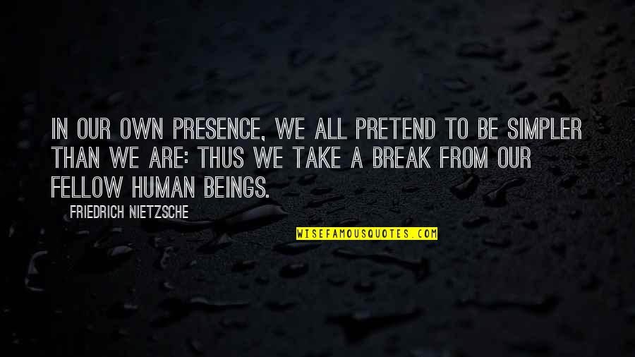 Fellow Beings Quotes By Friedrich Nietzsche: In our own presence, we all pretend to