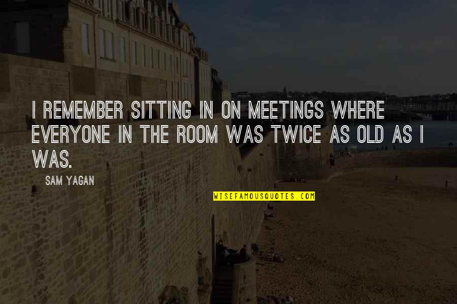 Fellowman Quotes By Sam Yagan: I remember sitting in on meetings where everyone