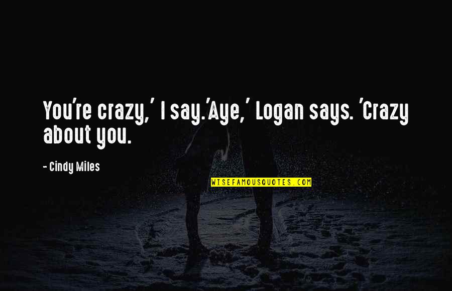 Feltfor Quotes By Cindy Miles: You're crazy,' I say.'Aye,' Logan says. 'Crazy about