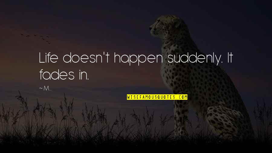 Female Haiku Quotes By M..: Life doesn't happen suddenly. It fades in.