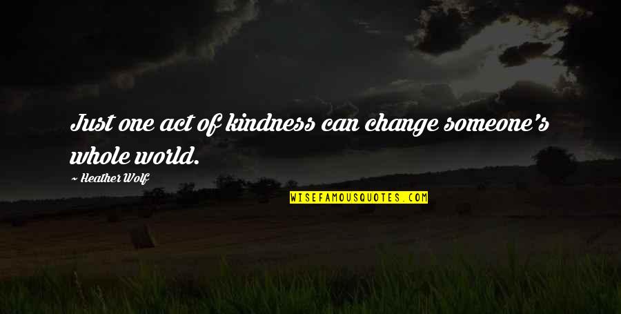 Females Hating On You Quotes By Heather Wolf: Just one act of kindness can change someone's