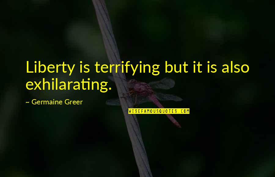 Feminism Gender Quotes By Germaine Greer: Liberty is terrifying but it is also exhilarating.