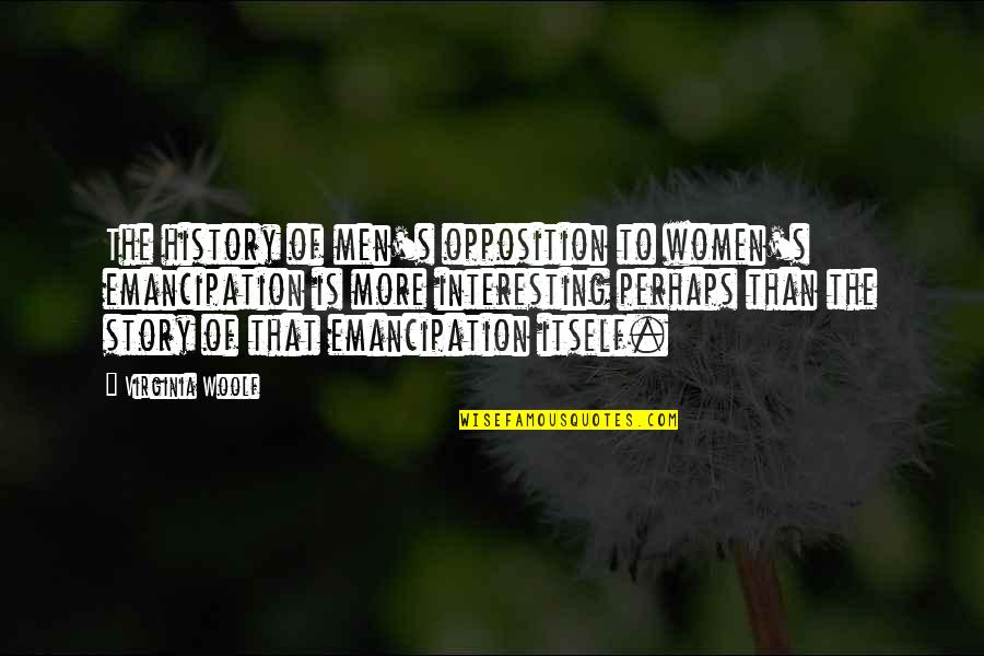 Feminism Gender Quotes By Virginia Woolf: The history of men's opposition to women's emancipation