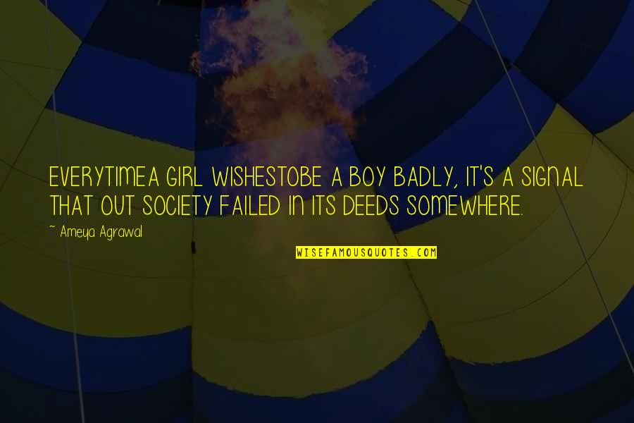 Feminism Society Quotes By Ameya Agrawal: EVERYTIMEA GIRL WISHESTOBE A BOY BADLY, IT'S A