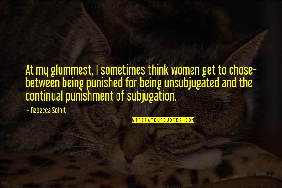 Feminism Society Quotes By Rebecca Solnit: At my glummest, I sometimes think women get