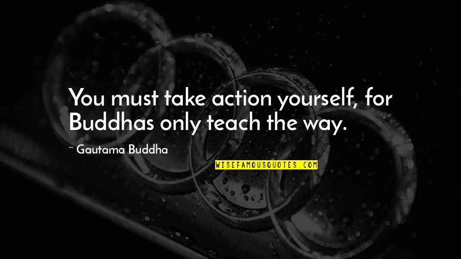 Feminist Empowerment Quotes By Gautama Buddha: You must take action yourself, for Buddhas only