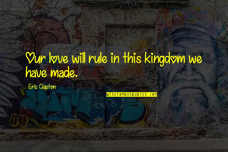Fenchel Family Law Quotes By Eric Clapton: Our love will rule in this kingdom we
