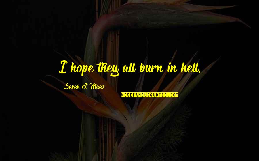 Fenestrations Quotes By Sarah J. Maas: I hope they all burn in hell.