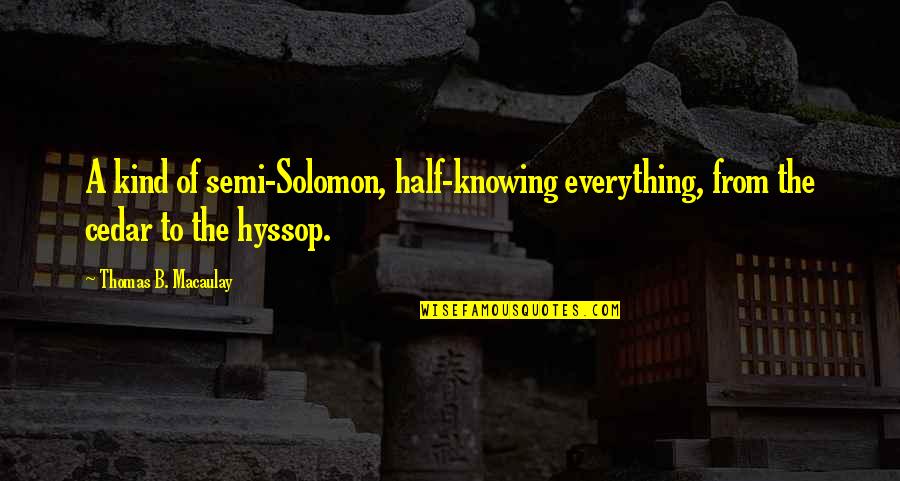 Fentenna Quotes By Thomas B. Macaulay: A kind of semi-Solomon, half-knowing everything, from the