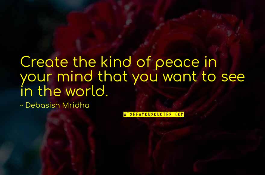 Feroroche Quotes By Debasish Mridha: Create the kind of peace in your mind