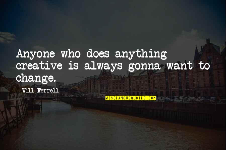 Ferrell Quotes By Will Ferrell: Anyone who does anything creative is always gonna