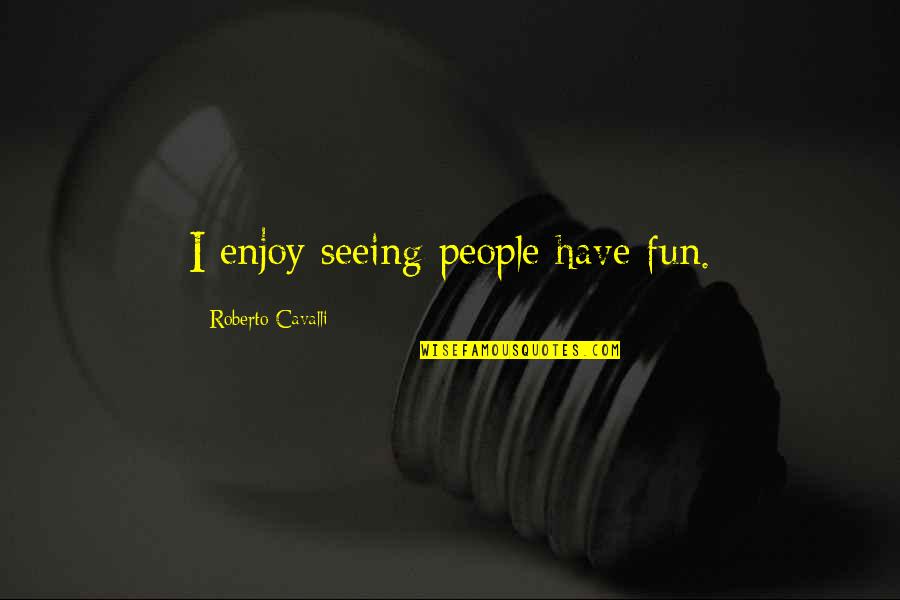 Ferrero Quotes By Roberto Cavalli: I enjoy seeing people have fun.