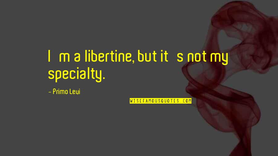 Ferrying Quotes By Primo Levi: I'm a libertine, but it's not my specialty.