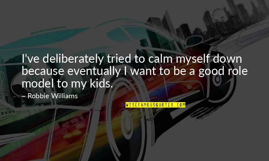 Fete Des Professeurs Quotes By Robbie Williams: I've deliberately tried to calm myself down because