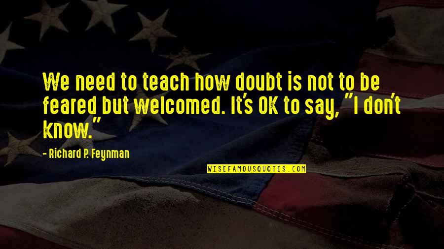 Feynman's Quotes By Richard P. Feynman: We need to teach how doubt is not