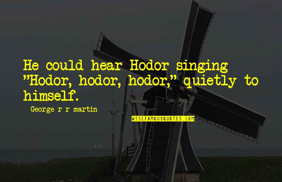 Fiamma Restaurant Quotes By George R R Martin: He could hear Hodor singing "Hodor, hodor, hodor,"