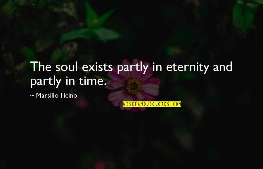 Ficino's Quotes By Marsilio Ficino: The soul exists partly in eternity and partly