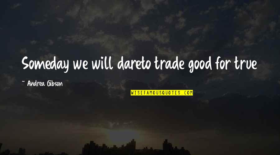 Field Marshal Viscount Slim Quotes By Andrea Gibson: Someday we will dareto trade good for true