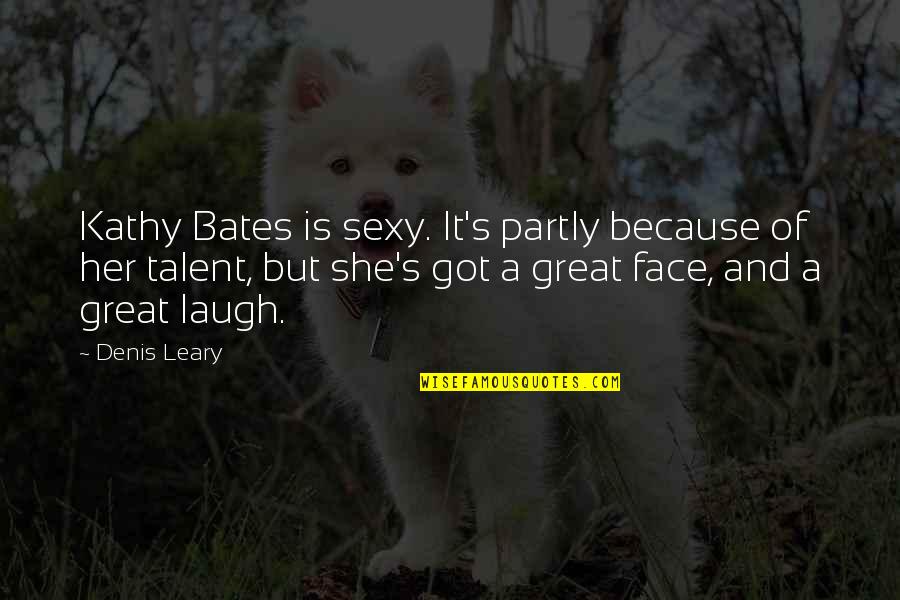 Fiercer Bolder Quotes By Denis Leary: Kathy Bates is sexy. It's partly because of