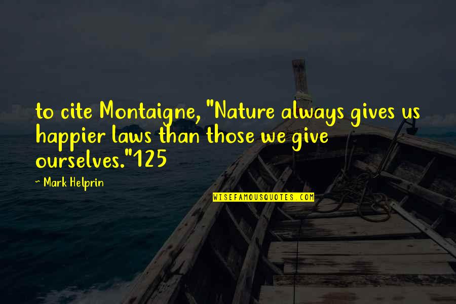 Fifes Guerneville Quotes By Mark Helprin: to cite Montaigne, "Nature always gives us happier