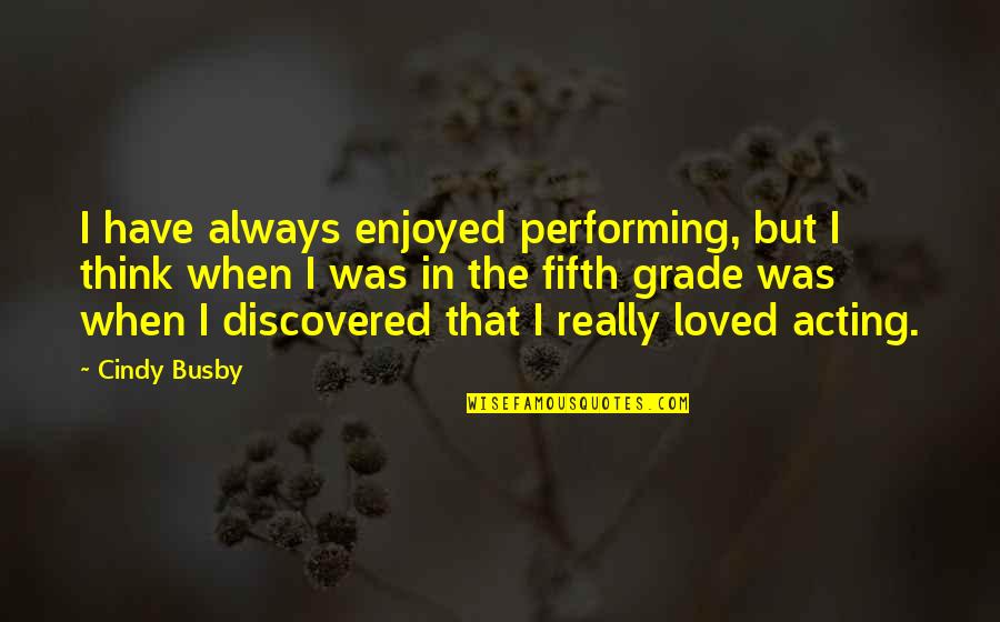 Fifth Grade Quotes By Cindy Busby: I have always enjoyed performing, but I think