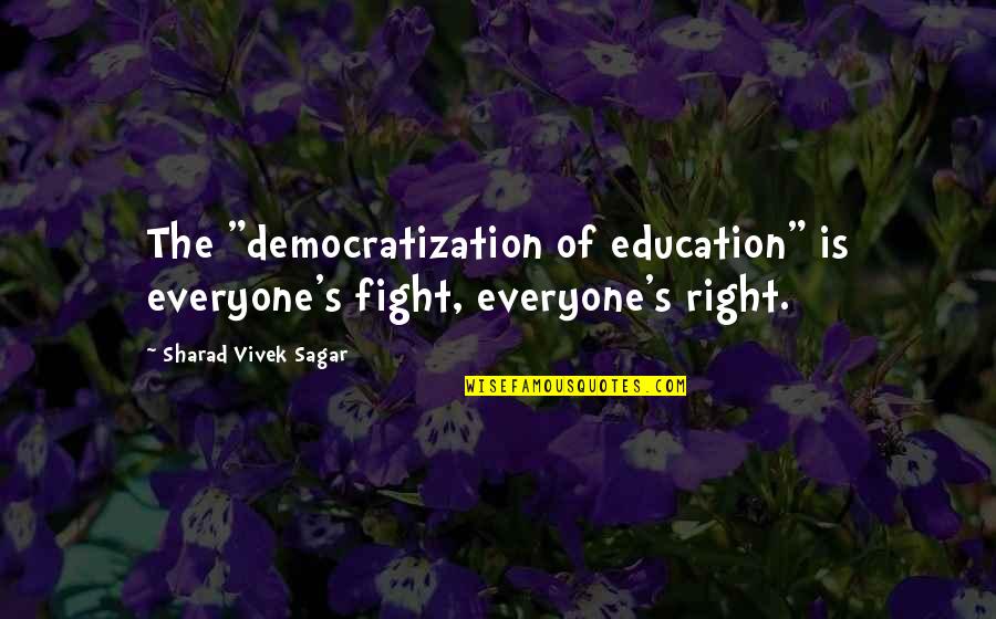 Fight For Democracy Quotes By Sharad Vivek Sagar: The "democratization of education" is everyone's fight, everyone's