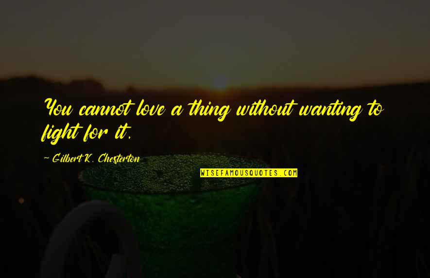 Fight For It Quotes By Gilbert K. Chesterton: You cannot love a thing without wanting to