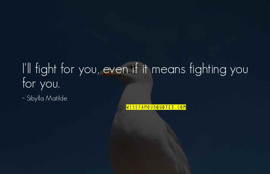 Fight For It Quotes By Sibylla Matilde: I'll fight for you, even if it means