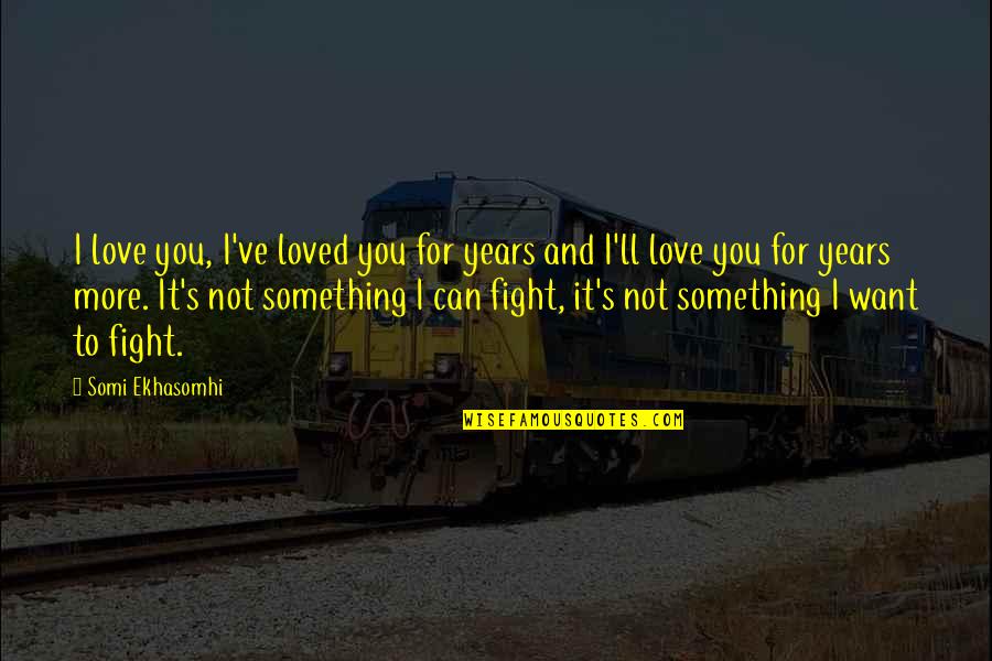 Fight For It Quotes By Somi Ekhasomhi: I love you, I've loved you for years