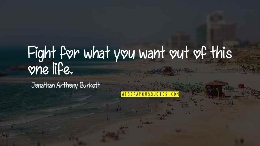 Fight The Life Quotes By Jonathan Anthony Burkett: Fight for what you want out of this