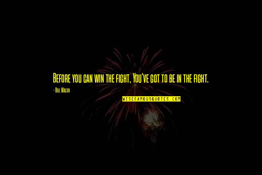 Fight You Quotes By Bill Walsh: Before you can win the fight, You've got