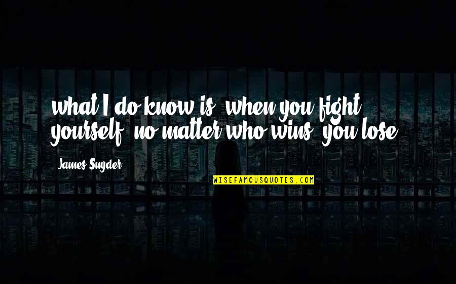 Fight You Quotes By James Snyder: what I do know is, when you fight