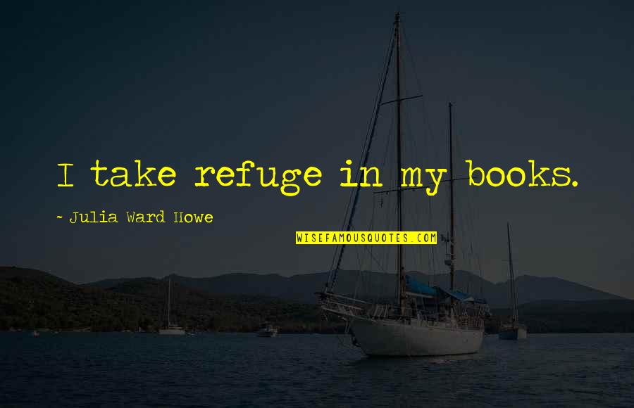 Figueiredos Video Quotes By Julia Ward Howe: I take refuge in my books.