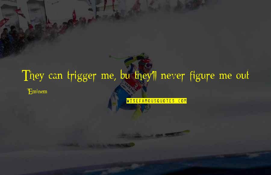 Figure Out Life Quotes By Eminem: They can trigger me, bu they'll never figure