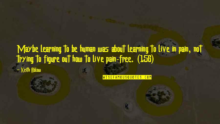 Figure Out Quotes By Keith Ablow: Maybe learning to be human was about learning