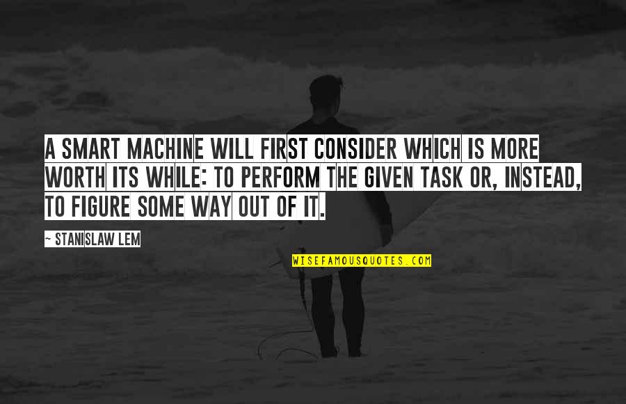 Figure Out Quotes By Stanislaw Lem: A smart machine will first consider which is