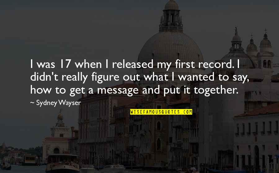 Figure Out Quotes By Sydney Wayser: I was 17 when I released my first