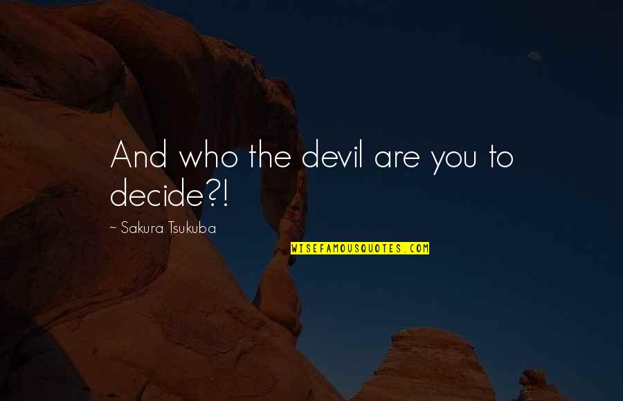 Fiinte Umane Quotes By Sakura Tsukuba: And who the devil are you to decide?!