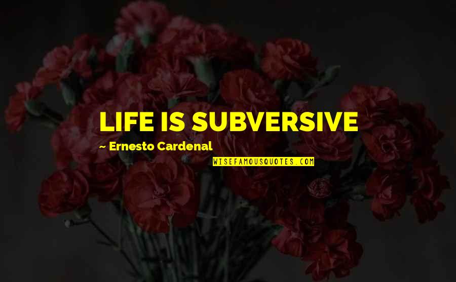 Fijal Plumbing Quotes By Ernesto Cardenal: LIFE IS SUBVERSIVE