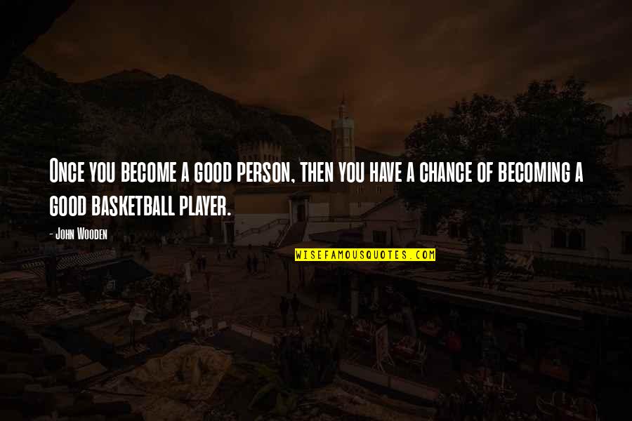 Filibegs Quotes By John Wooden: Once you become a good person, then you