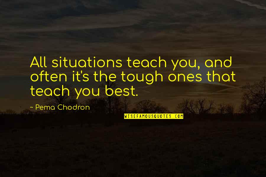 Filibegs Quotes By Pema Chodron: All situations teach you, and often it's the