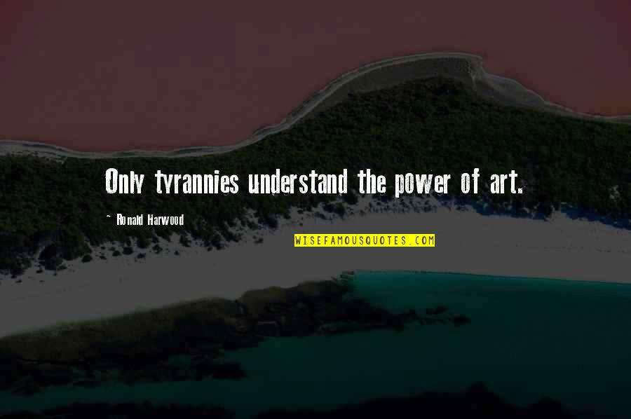 Filibegs Quotes By Ronald Harwood: Only tyrannies understand the power of art.