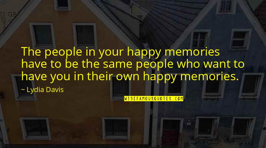 Filippidis Tours Quotes By Lydia Davis: The people in your happy memories have to